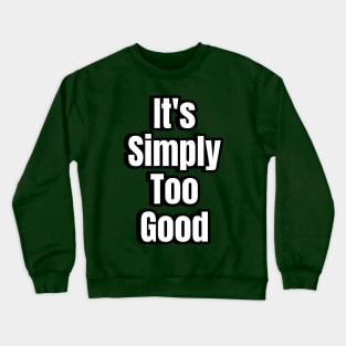 Its Simply Too Good Crewneck Sweatshirt